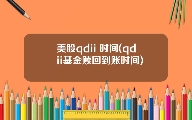 美股qdii 时间(qdii基金赎回到账时间)